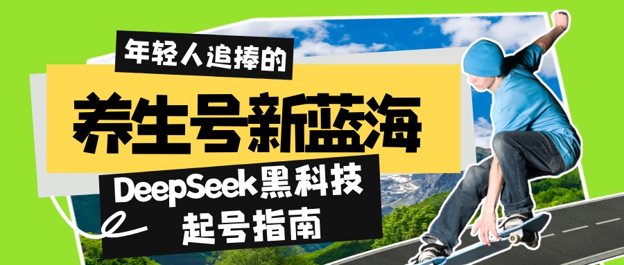 养生号新蓝海！DeepSeek黑科技起号指南：7天打造5W+爆款作品，素人日赚…-九源吧网赚