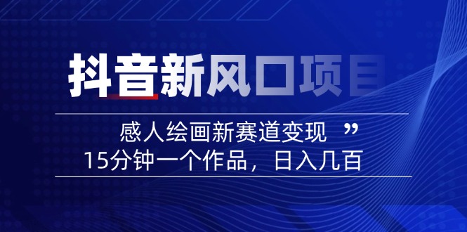 2025抖音新风口项目：感人绘画新赛道变现，15分钟一个作品，日入几百-九源吧网赚