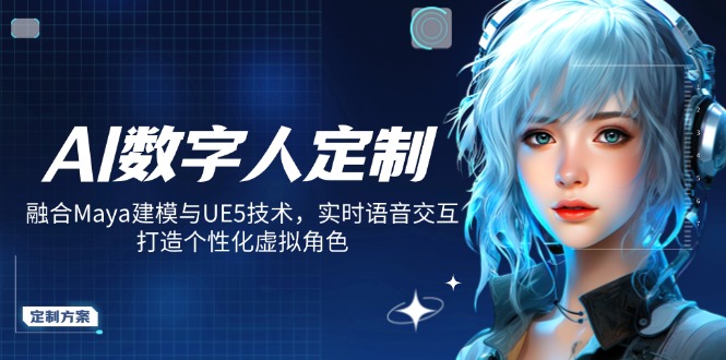 AI数字人定制，融合Maya建模与UE5技术，实时语音交互，打造个性化虚拟角色-九源吧网赚