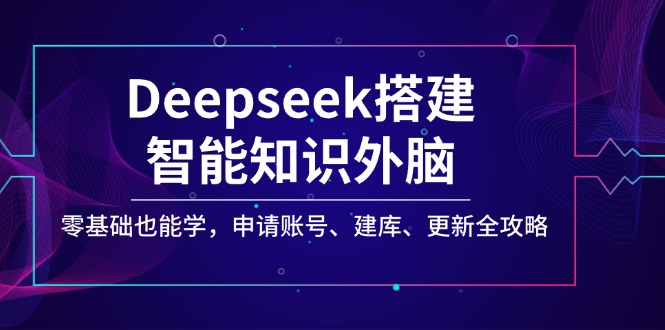 Deepseek搭建智能知识外脑，零基础也能学，申请账号、建库、更新全攻略-九源吧网赚