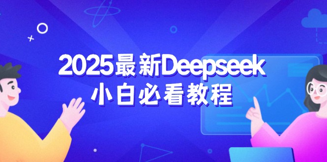 2025最新Deepseek小白必看教程：从注册登录到深度思考，一站式学习体验-九源吧网赚