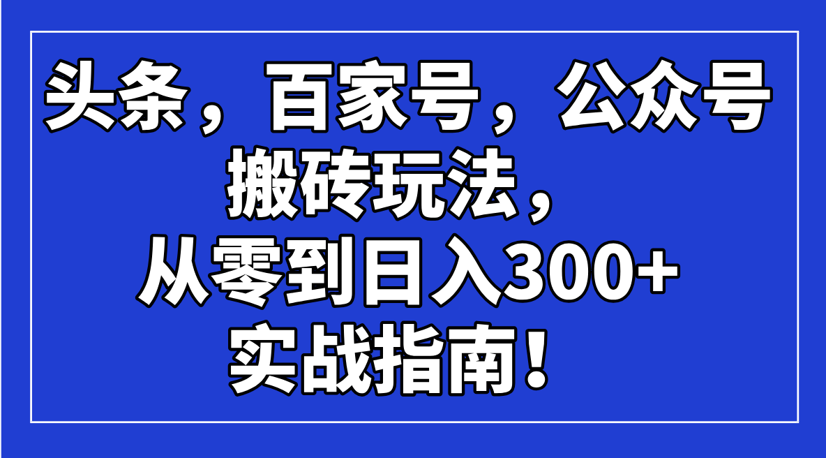 头条，百家号，公众号搬砖玩法，从零到日入300+的实战指南！-九源吧网赚