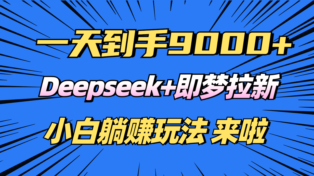 日入9000+！Deepseek+即梦拉新，新手躺赚攻略来啦！-九源吧网赚