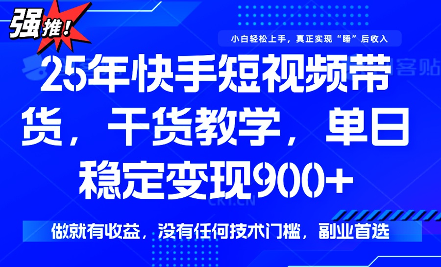 25年最新快手短视频带货，单日稳定变现900+，没有技术门槛，做就有收益-九源吧网赚