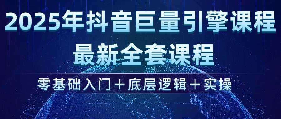 2025年抖音巨量引擎ad投流全新课程，零基础入门+底层逻辑+实操-九源吧网赚学院