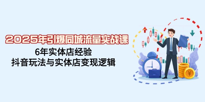 2025年引爆同城流量实战课，6年实体店经验，抖音玩法与实体店变现逻辑-九源吧网赚