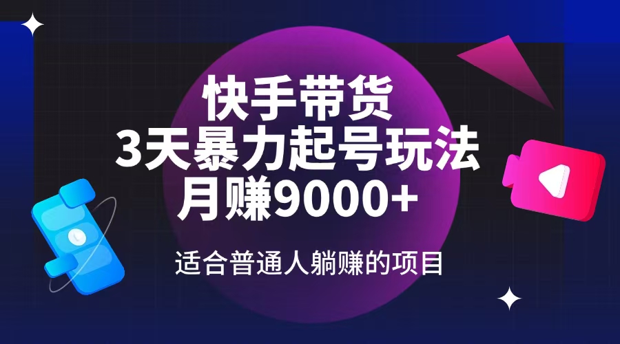 快手带货，3天起号暴力玩法，月赚9000+，适合普通人躺赚的项目-九源吧网赚