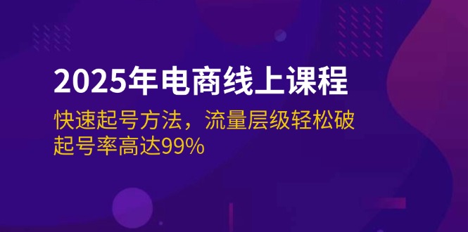 2025年电商线上课程：快速起号方法，流量层级轻松破，起号率高达99%-九源吧网赚