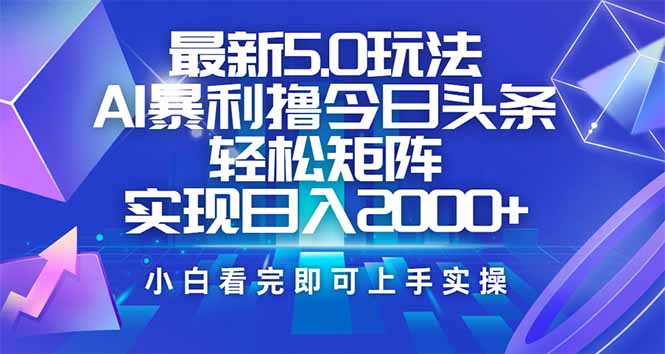 今日头条最新5.0玩法，思路简单，复制粘贴，轻松实现矩阵日入2000+-九源吧网赚
