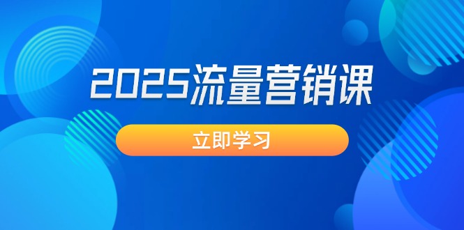 2025流量营销课：直击业绩卡点, 拓客新策略, 提高转化率, 设计生意模式-九源吧网赚学院