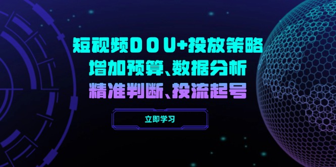 短视频DOU+投放策略，增加预算、数据分析、精准判断，投流起号-九源吧网赚