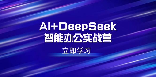 Ai+DeepSeek智能办公实战营：解锁AI写作、设计、PPT等高薪技能-九源吧网赚学院