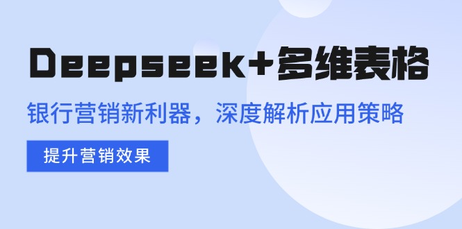 Deepseek+多维表格，银行营销新利器，深度解析应用策略，提升营销效果-九源吧网赚