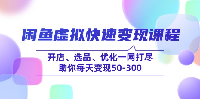 闲鱼虚拟快速变现课程，开店、选品、优化一网打尽，助你每天变现50-300-九源吧资源站