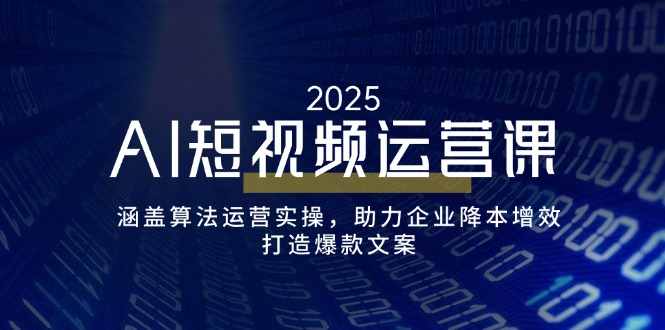 AI短视频运营课，涵盖算法运营实操，助力企业降本增效，打造爆款文案-九源吧网赚