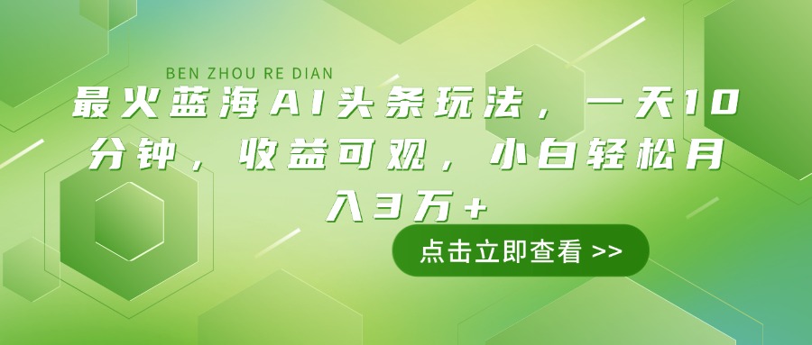最火蓝海AI头条玩法，一天10分钟，收益可观，小白轻松月入3万+-九源吧网赚