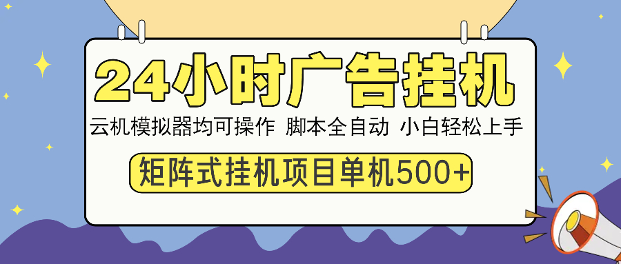 24小时广告挂机 单机收益500+ 矩阵式操作，设备越多收益越大，小白轻…-九源吧网赚