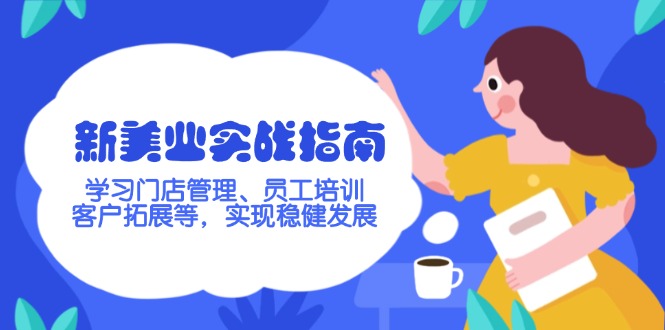 新美业实战指南，学习门店管理、员工培训、客户拓展等，实现稳健发展-九源吧网赚