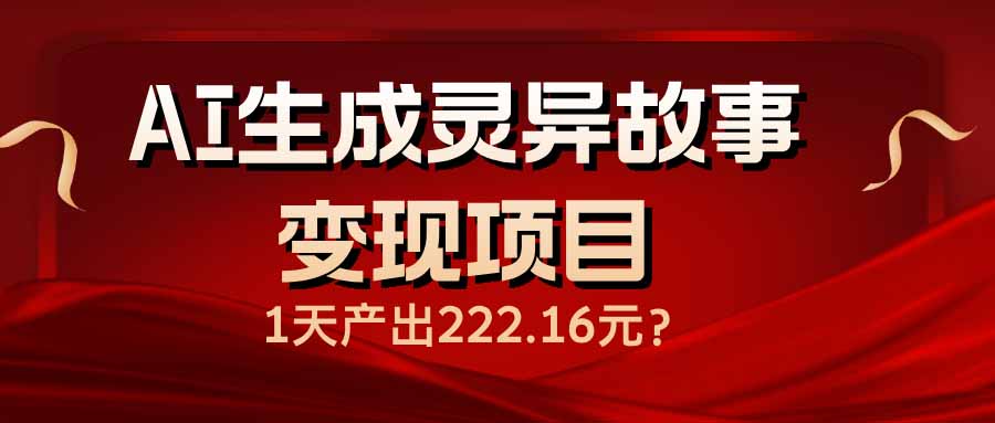 AI生成灵异故事变现项目，1天产出222.16元-九源吧网赚学院