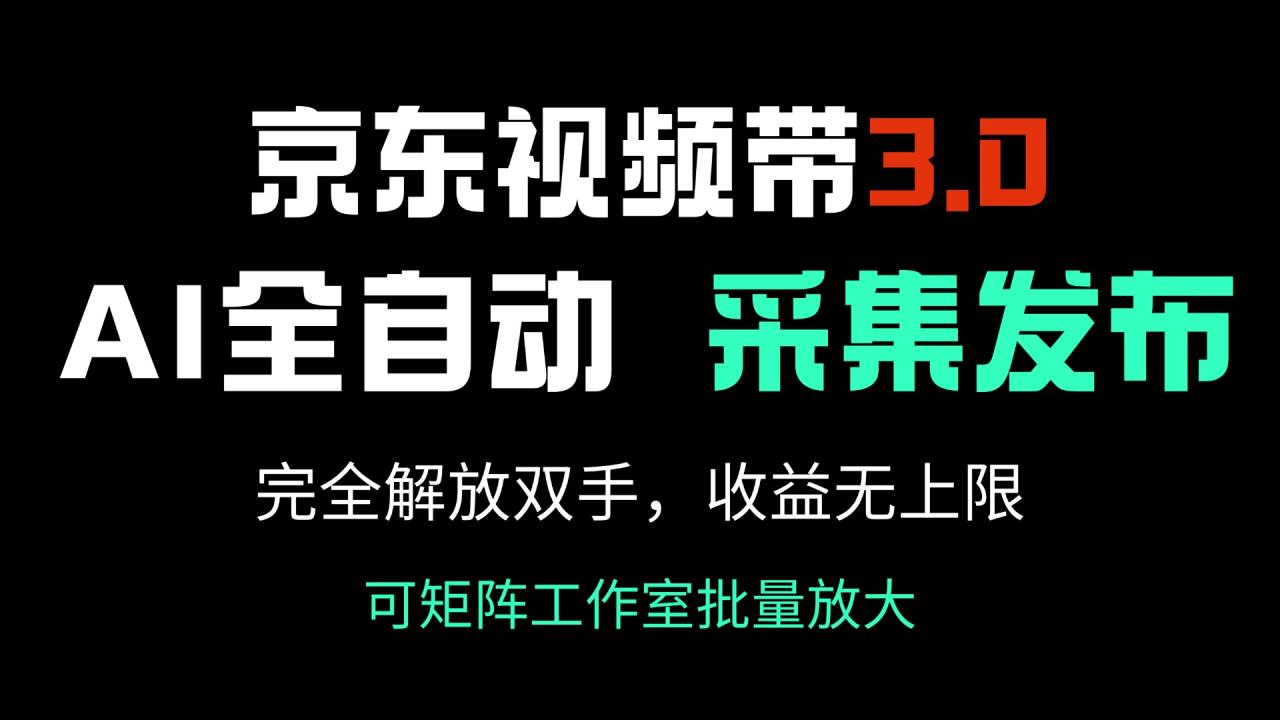 京东视频带货3.0，Ai全自动采集＋自动发布，完全解放双手，收入无上限…-九源吧网赚