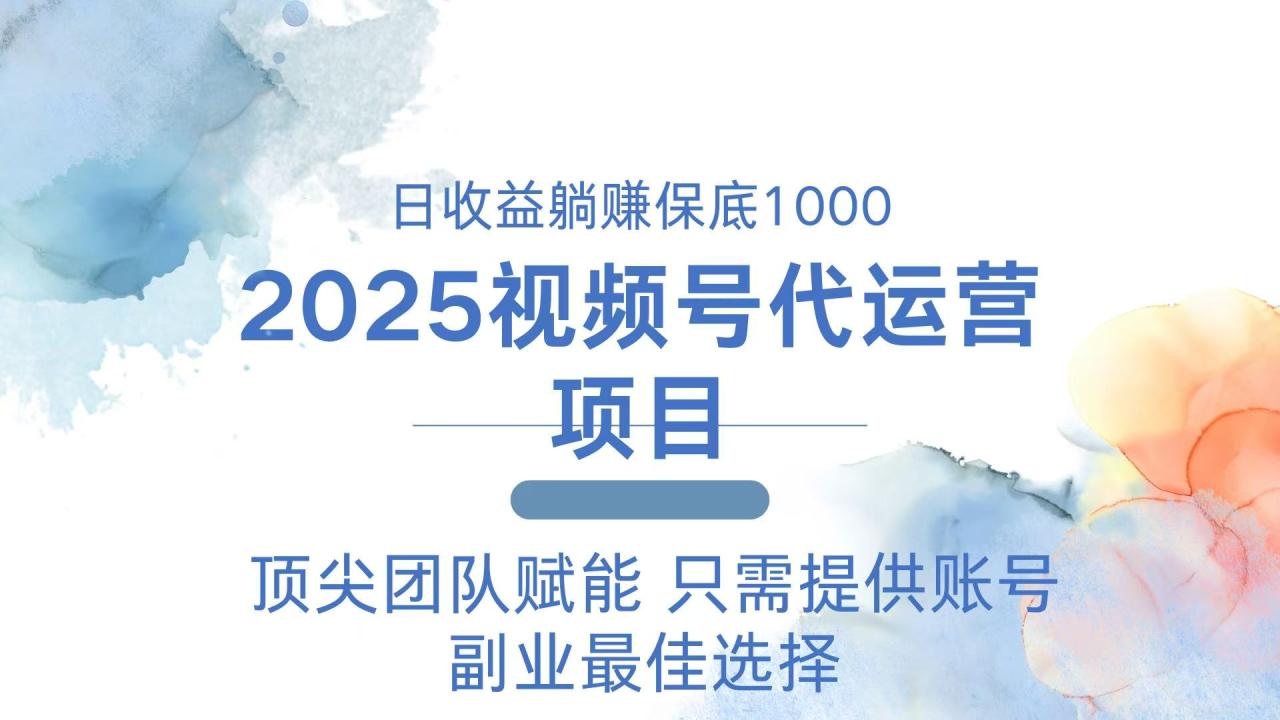 2025视频号代运营 日躺赚1000＋ 只需提供账号-九源吧网赚
