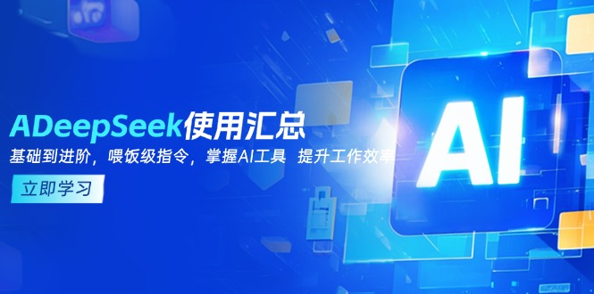 DeepSeek使用汇总，基础到进阶，提示词技巧，掌握AI工具 提升工作效率-九源吧网赚学院