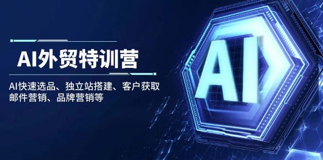 AI外贸特训营：AI快速选品、独立站搭建、客户获取、邮件营销、品牌营销等-九源吧网赚