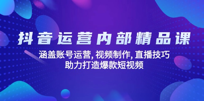 抖音运营内部精品课：涵盖账号运营, 视频制作, 直播技巧, 助力打造爆款…-九源吧网赚学院