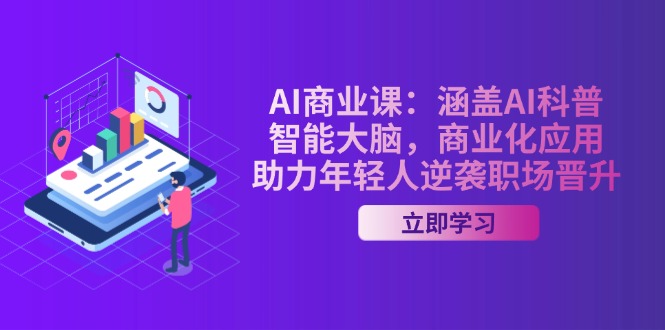 AI-商业课：涵盖AI科普，智能大脑，商业化应用，助力年轻人逆袭职场晋升-九源吧网赚
