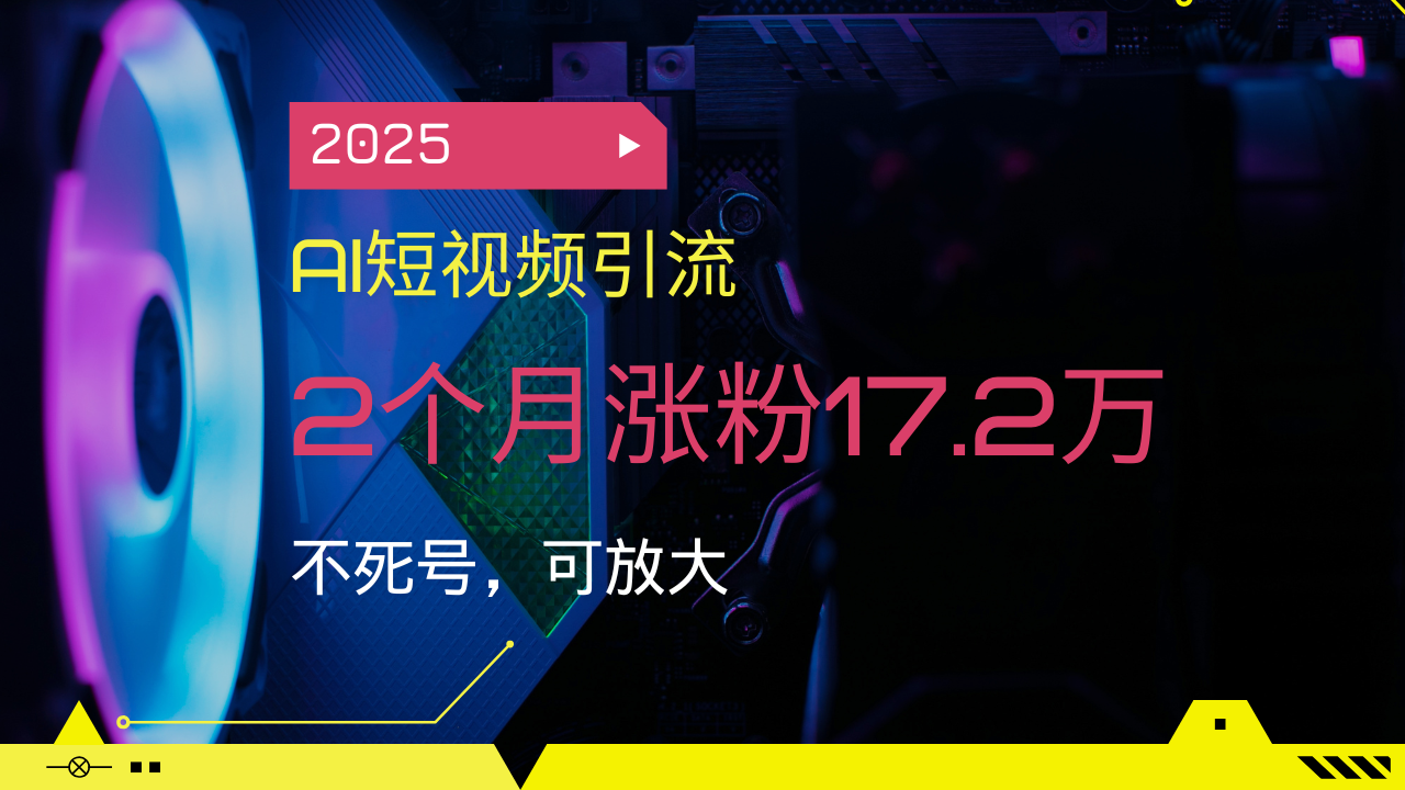 2025AI短视频引流，2个月涨粉17.2万，不死号，可放大-九源吧网赚