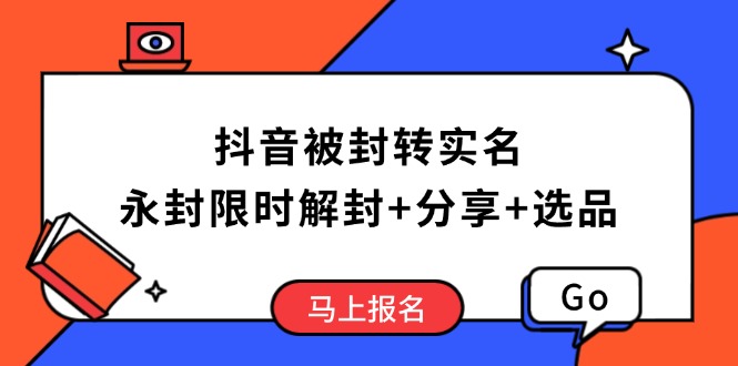 抖音被封转实名攻略，永久封禁也能限时解封，分享解封后高效选品技巧-九源吧网赚学院