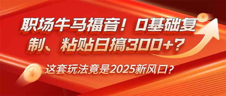 职场牛马福音！0基础复制、粘贴日搞300+？这套玩法竟是2025新风口？-九源吧网赚