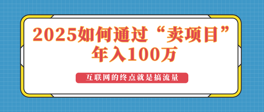 2025年如何通过“卖项目”实现100万收益：最具潜力的盈利模式解析-九源吧网赚学院