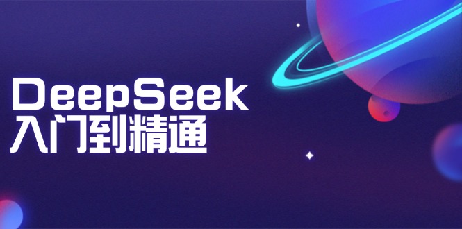 DeepSeek入门到精通：掌握文本生成、知识推理与编程辅助，提升AI应用能力-九源吧网赚