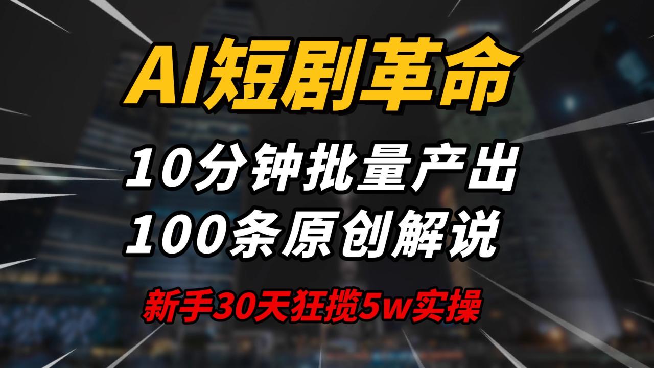 AI短剧革命！10分钟批量产出100条原创解说，新手30天狂揽5w实操揭秘-九源吧网赚学院