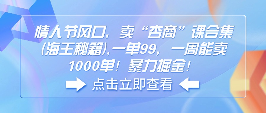 情人节风口，卖“杏商”课合集(海王秘籍),一单99，一周能卖1000单！暴…-九源吧网赚学院