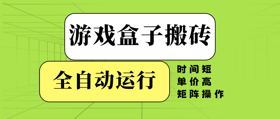 游戏盒子全自动搬砖，时间短、单价高，矩阵操作-九源吧网赚学院