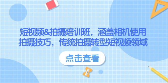 短视频&拍摄培训班，涵盖相机使用、拍摄技巧，传统拍摄转型短视频领域-九源吧网赚