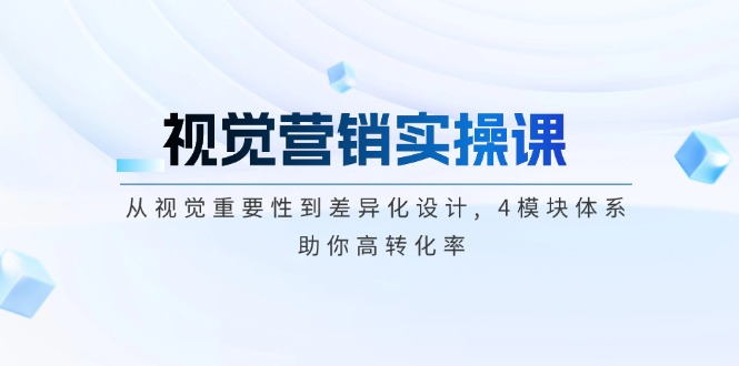 视觉营销实操课, 从视觉重要性到差异化设计, 4模块体系, 助你高转化率-九源吧网赚