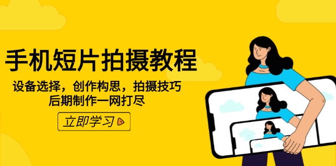 手机短片拍摄教程：设备选择，创作构思，拍摄技巧，后期制作一网打尽-九源吧网赚