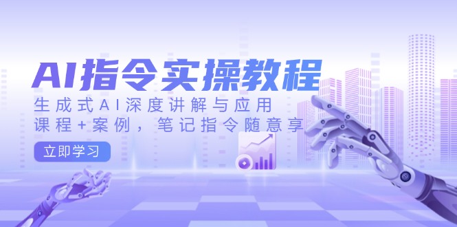 AI指令实操教程，生成式AI深度讲解与应用，课程+案例，笔记指令随意享-九源吧网赚