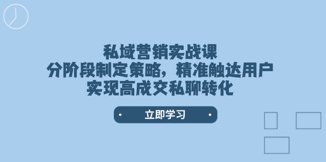 私域营销实战课，分阶段制定策略，精准触达用户，实现高成交私聊转化-九源吧网赚
