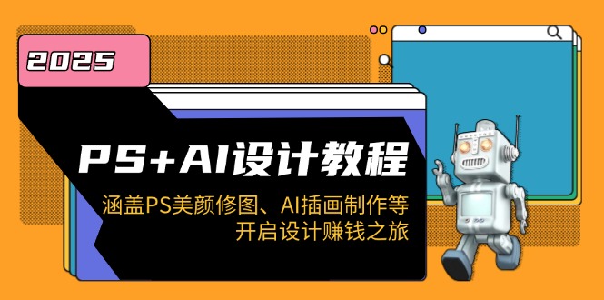 PS+AI设计教程：涵盖PS美颜修图、AI插画制作等，开启设计赚钱之旅-九源吧网赚