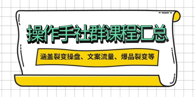操作手社群课程汇总，涵盖裂变操盘、文案流量、爆品裂变等多方面内容-九源吧网赚