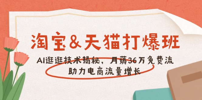 淘宝&天猫 打爆班，AI逛逛技术揭秘，月薅36万免费流，助力流量增长-九源吧网赚