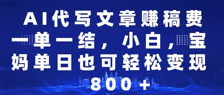 AI代写文章赚稿费，一单一结小白，宝妈单日也能轻松日入500-1000＋-九源吧网赚学院