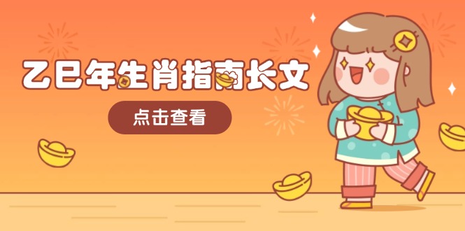 乙巳年生肖指南长文，结合大环境与生肖，字字精华，助你财福顺利 迎接好运-九源吧网赚