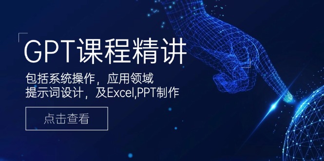 GPT课程精讲，包括系统操作，应用领域，提示词设计，及Excel,PPT制作-九源吧网赚