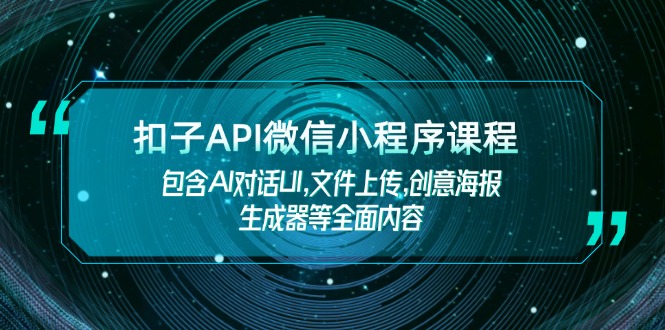 扣子API微信小程序课程，包含AI对话UI,文件上传,创意海报生成器等全面内容-九源吧网赚