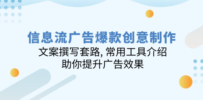 信息流广告爆款创意制作：文案撰写套路, 常用工具介绍, 助你提升广告效果-九源吧网赚